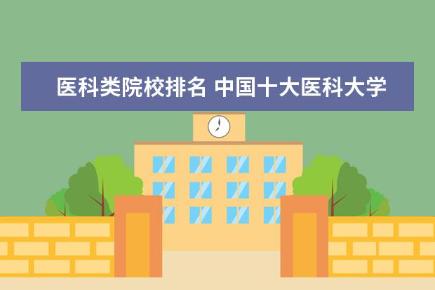 医科类院校排名 中国十大医科大学排名