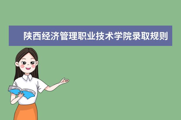 陕西经济管理职业技术学院录取规则如何 陕西经济管理职业技术学院就业状况介绍