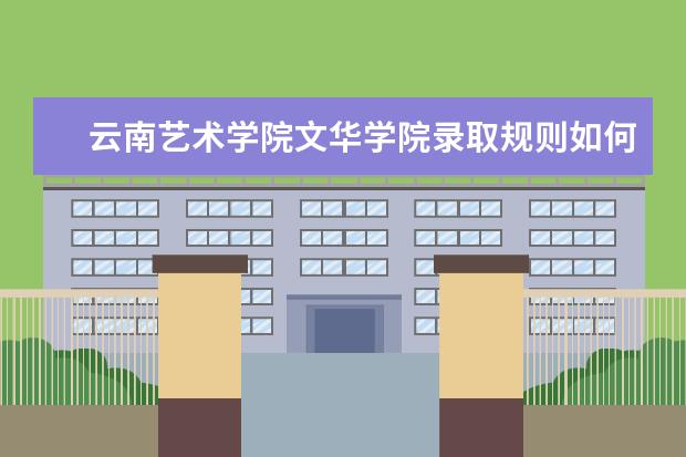 云南艺术学院文华学院录取规则如何 云南艺术学院文华学院就业状况介绍