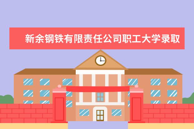 新余钢铁有限责任公司职工大学录取规则如何 新余钢铁有限责任公司职工大学就业状况介绍