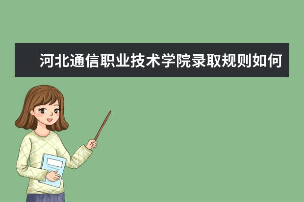 河北通信职业技术学院录取规则如何 河北通信职业技术学院就业状况介绍