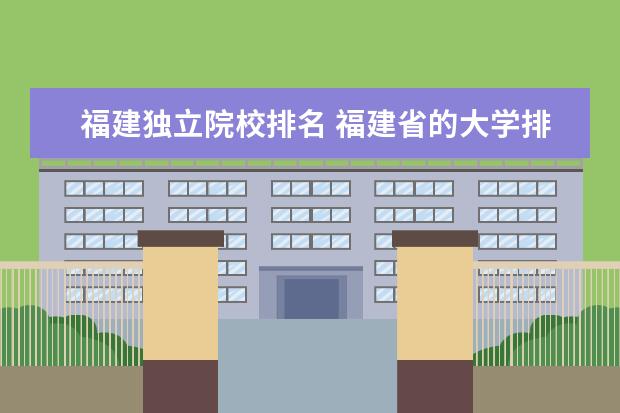 福建独立院校排名 福建省的大学排名