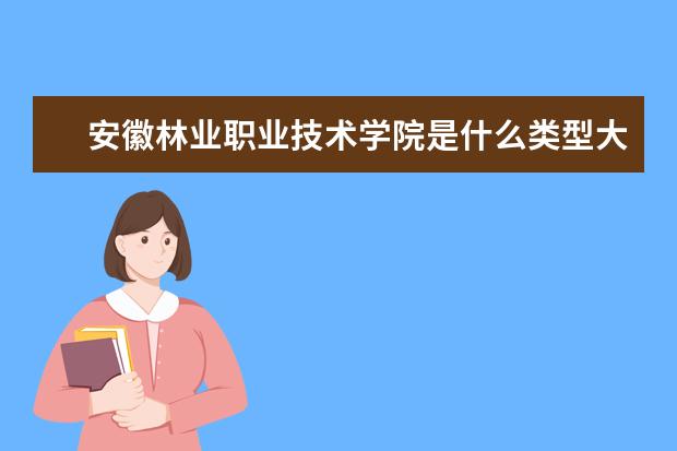 安徽林业职业技术学院是什么类型大学 安徽林业职业技术学院学校介绍