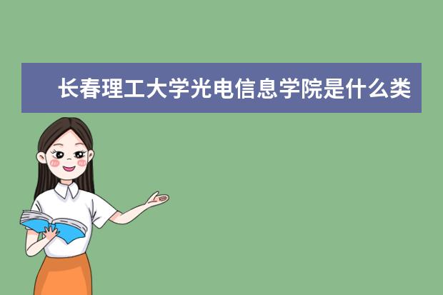 长春理工大学光电信息学院录取规则如何 长春理工大学光电信息学院就业状况介绍