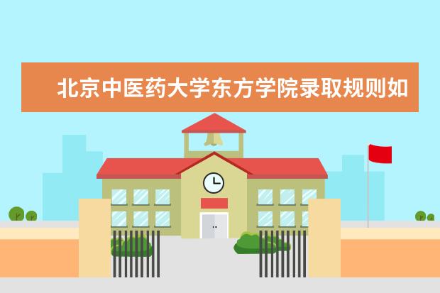 北京中医药大学东方学院录取规则如何 北京中医药大学东方学院就业状况介绍