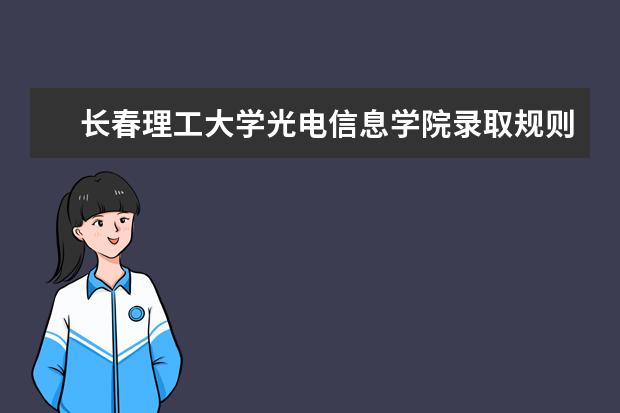 长春理工大学光电信息学院录取规则如何 长春理工大学光电信息学院就业状况介绍