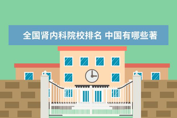 全国肾内科院校排名 中国有哪些著名的医学院?