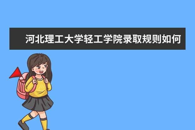 河北理工大学轻工学院录取规则如何 河北理工大学轻工学院就业状况介绍