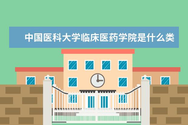 中国医科大学临床医药学院是什么类型大学 中国医科大学临床医药学院学校介绍