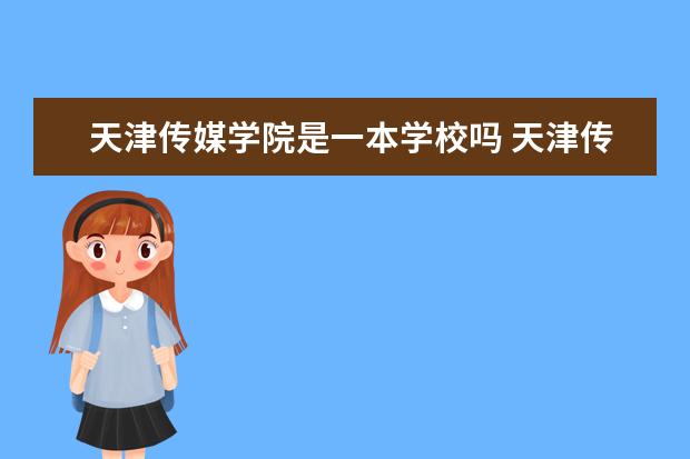 天津传媒学院是一本学校吗 天津传媒学院有什么专业