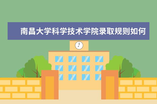 南昌大学科学技术学院录取规则如何 南昌大学科学技术学院就业状况介绍