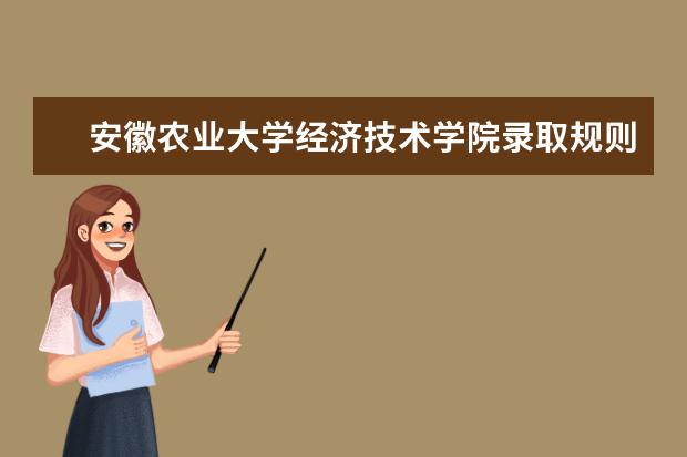 安徽农业大学经济技术学院录取规则如何 安徽农业大学经济技术学院就业状况介绍