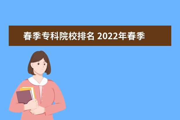 春季专科院校排名 2022年春季高考专科学院招生及录取分数线