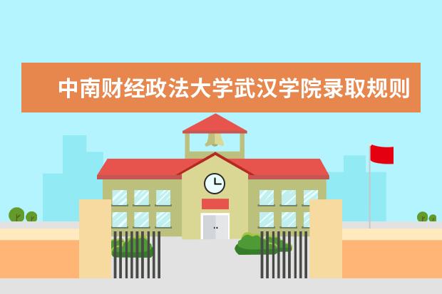 中南财经政法大学武汉学院录取规则如何 中南财经政法大学武汉学院就业状况介绍