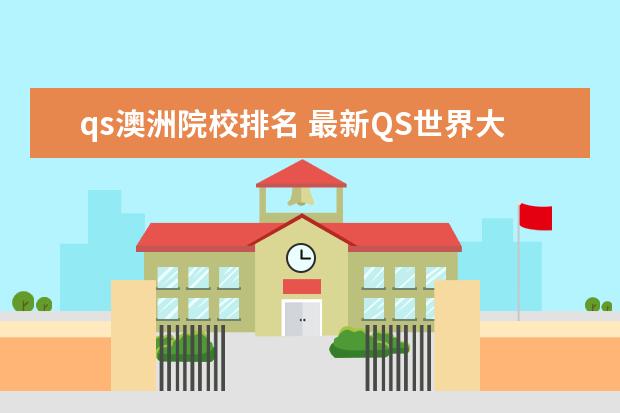 qs澳洲院校排名 最新QS世界大学排名出炉,澳洲大学名次如何