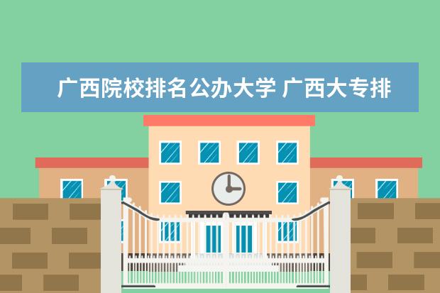 广西院校排名公办大学 广西大专排名前十的学校公办