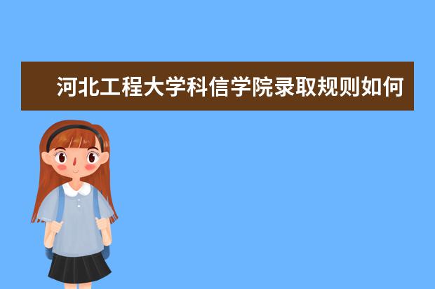 河北工程大学科信学院录取规则如何 河北工程大学科信学院就业状况介绍