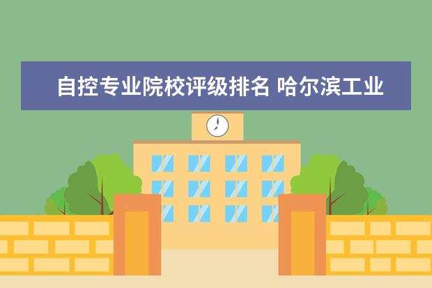 自控专业院校评级排名 哈尔滨工业大学有哪些王牌专业?