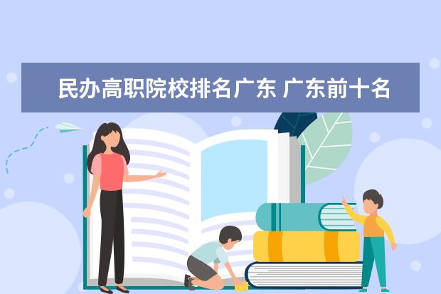 民办高职院校排名广东 广东前十名职业学校