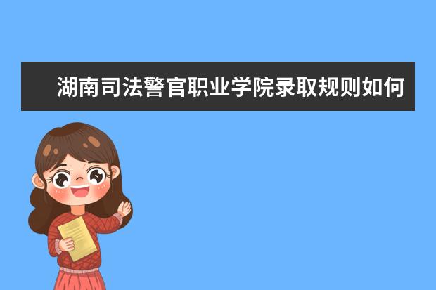 湖南司法警官职业学院录取规则如何 湖南司法警官职业学院就业状况介绍