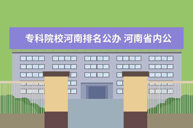 专科院校河南排名公办 河南省内公办大专排名