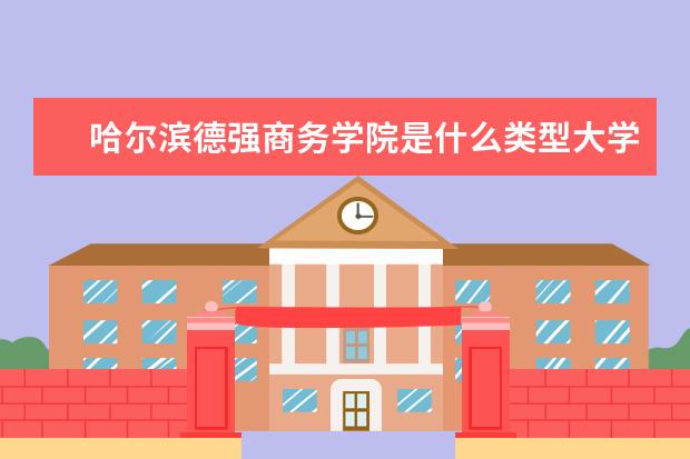 哈尔滨德强商务学院是什么类型大学 哈尔滨德强商务学院学校介绍