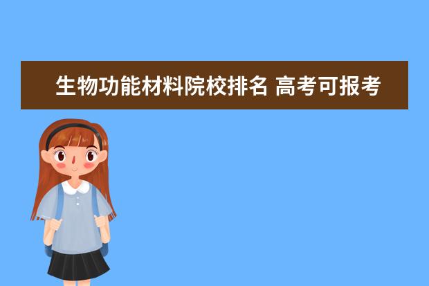 生物功能材料院校排名 高考可报考的材料科学与工程排名好不好?