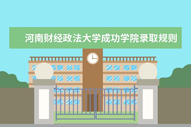 河南财经政法大学成功学院录取规则如何 河南财经政法大学成功学院就业状况介绍