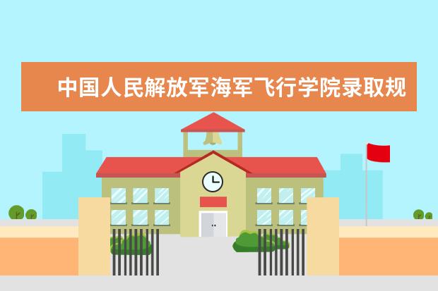 中国人民解放军海军飞行学院录取规则如何 中国人民解放军海军飞行学院就业状况介绍