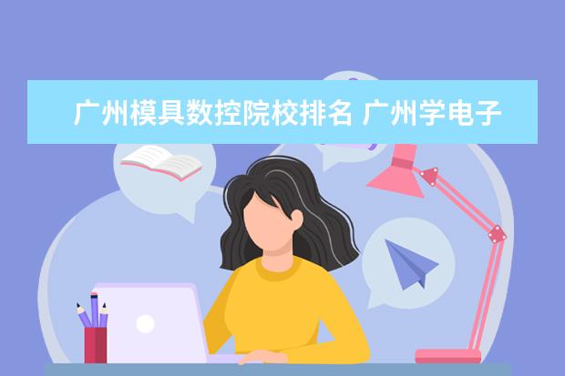 广州模具数控院校排名 广州学电子专业的学校?