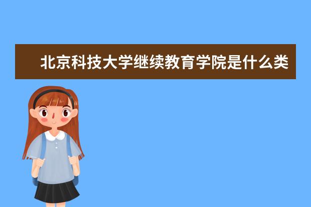 北京科技大学继续教育学院是什么类型大学 北京科技大学继续教育学院学校介绍