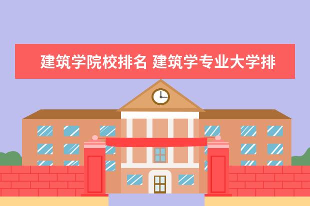 建筑学院校排名 建筑学专业大学排名 哪个大学最好