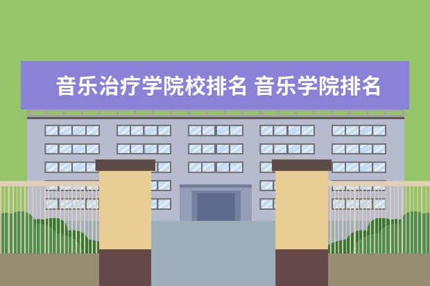 音乐治疗学院校排名 音乐学院排名2021最新排名有哪些?