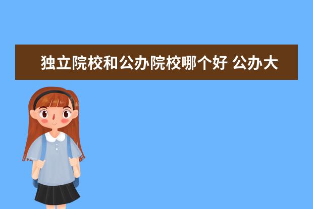 独立院校和公办院校哪个好 公办大学和独立学院与民办大学哪个好