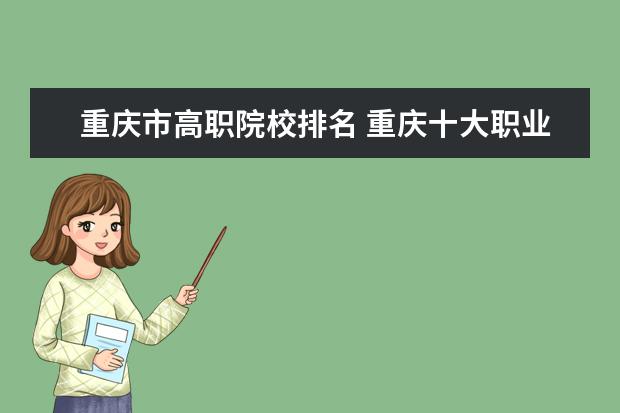 重庆市高职院校排名 重庆十大职业学校排名