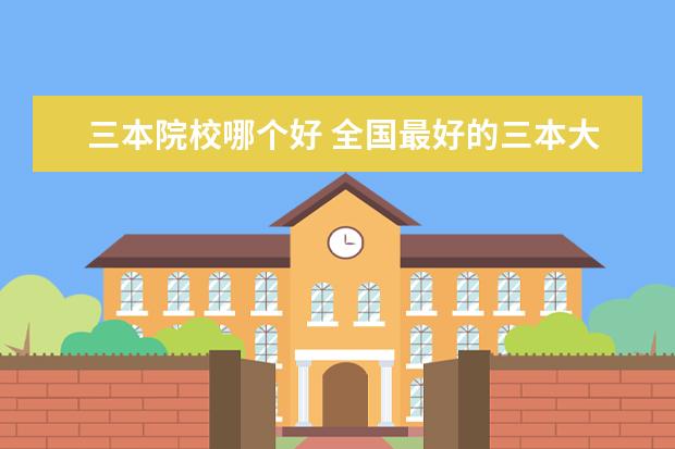 三本院校哪个好 全国最好的三本大学