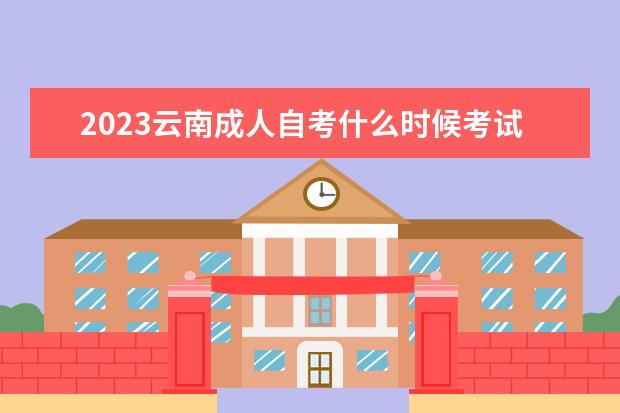 2023云南成人自考什么时候考试 都考什么科目