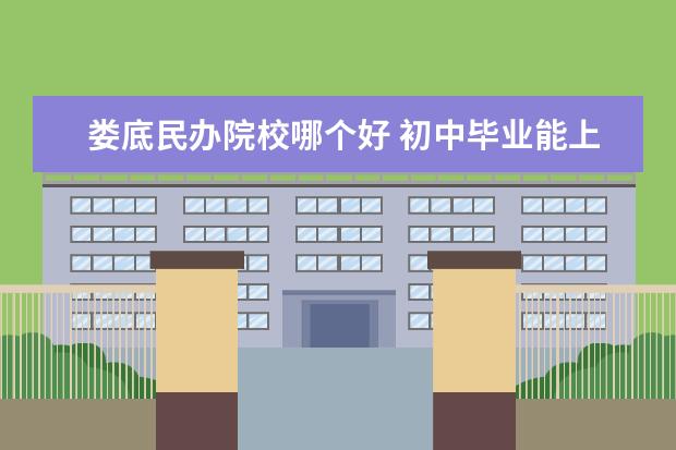 娄底民办院校哪个好 初中毕业能上哪些技校?