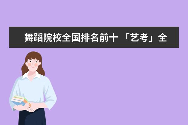 舞蹈院校全国排名前十 「艺考」全国著名的十所舞蹈院校