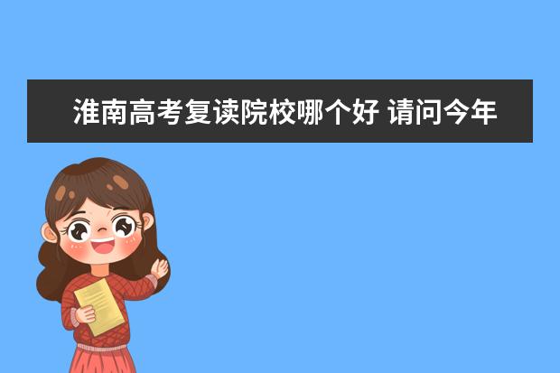 淮南高考复读院校哪个好 请问今年安徽淮南二中复读政策是怎么个情况?高考最...