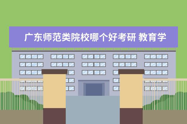 广东师范类院校哪个好考研 教育学考研什么学校比较好