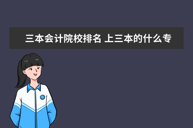 三本会计院校排名 上三本的什么专业好??我想上会计,有哪些三本院校比...