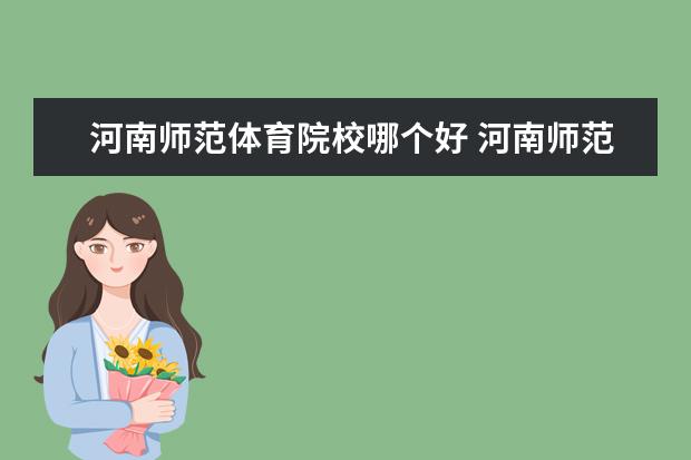 河南师范体育院校哪个好 河南师范大学新生体育学院在哪个校区