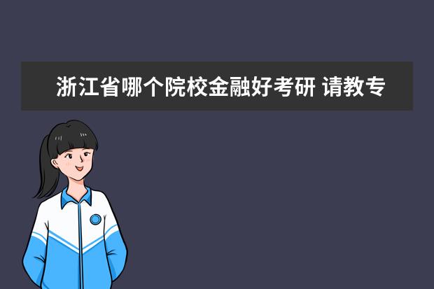 浙江省哪个院校金融好考研 请教专家人士,金融的考研怎么选学校,本人是浙江的?...