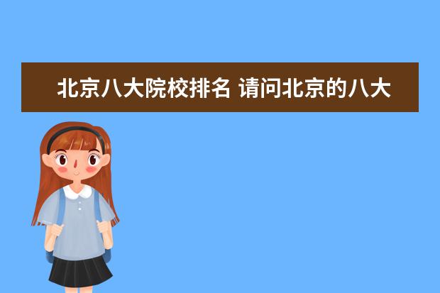 北京八大院校排名 请问北京的八大院校到底是哪八大啊,谢谢!