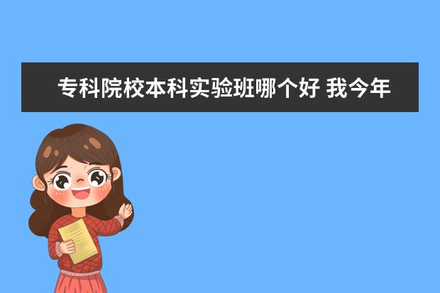 专科院校本科实验班哪个好 我今年考了201分,不太想留级,想走个专科,但又不知道...