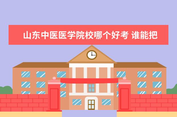 山东中医医学院校哪个好考 谁能把帮忙推荐几所相对好考的医科大学