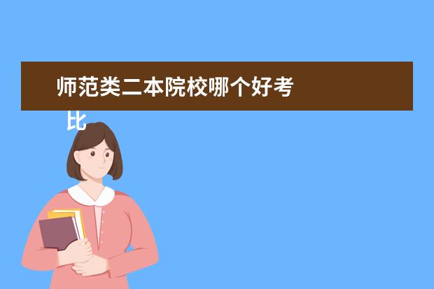 师范类二本院校哪个好考 
  比较好的二本师范类学校