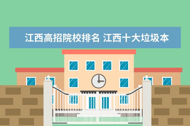 江西高招院校排名 江西十大垃圾本科(虚假大学):江西录取分数较低的院...