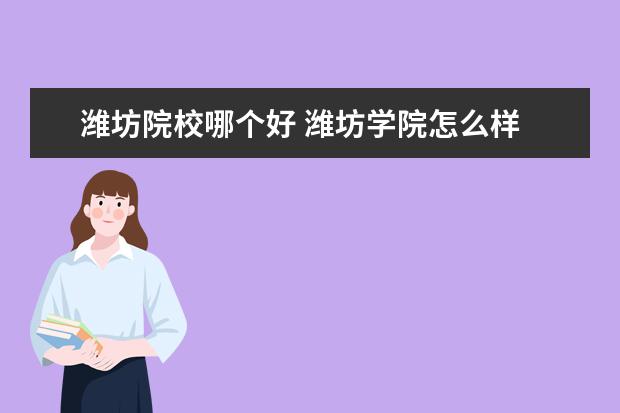 潍坊院校哪个好 潍坊学院怎么样